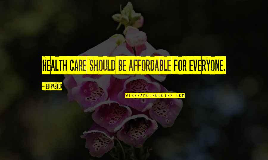 Affordable Health Care Quotes By Ed Pastor: Health care should be affordable for everyone.