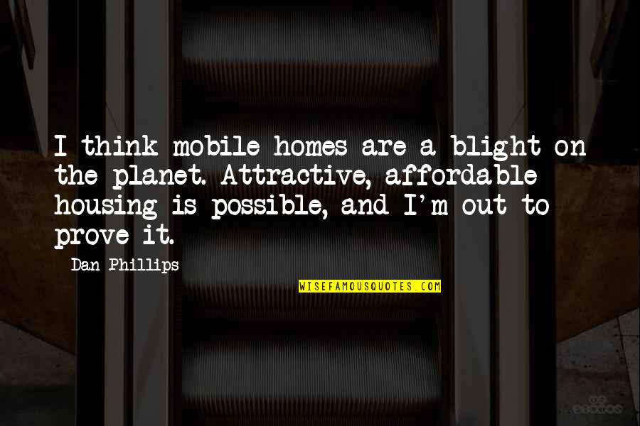 Affordable Quotes By Dan Phillips: I think mobile homes are a blight on