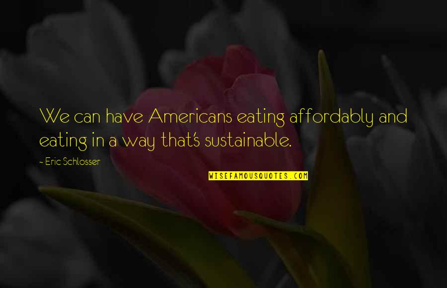Affordably Quotes By Eric Schlosser: We can have Americans eating affordably and eating