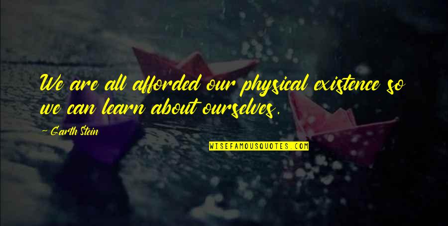 Afforded Quotes By Garth Stein: We are all afforded our physical existence so