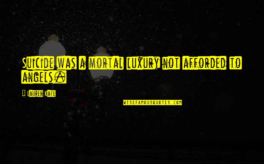 Afforded Quotes By Lauren Kate: Suicide was a mortal luxury not afforded to