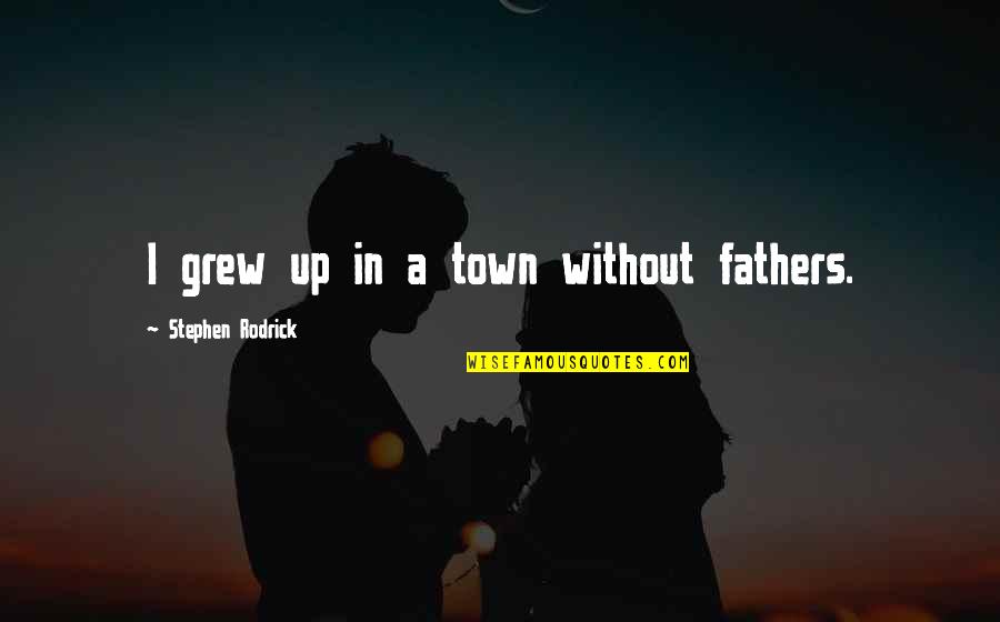 Affording Quotes By Stephen Rodrick: I grew up in a town without fathers.