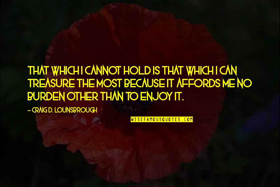 Affords Quotes By Craig D. Lounsbrough: That which I cannot hold is that which