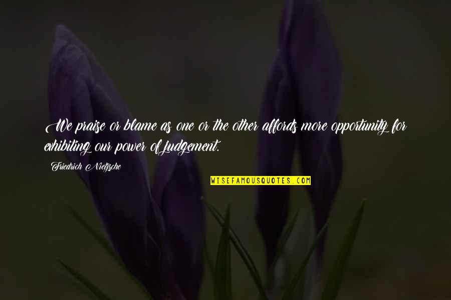 Affords Quotes By Friedrich Nietzsche: We praise or blame as one or the