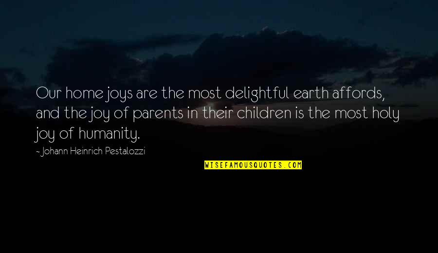 Affords Quotes By Johann Heinrich Pestalozzi: Our home joys are the most delightful earth