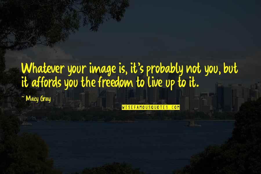 Affords Quotes By Macy Gray: Whatever your image is, it's probably not you,