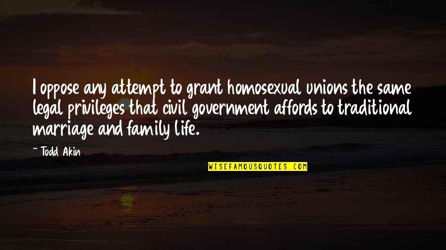 Affords Quotes By Todd Akin: I oppose any attempt to grant homosexual unions