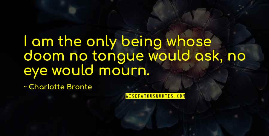Afforestation Quotes By Charlotte Bronte: I am the only being whose doom no