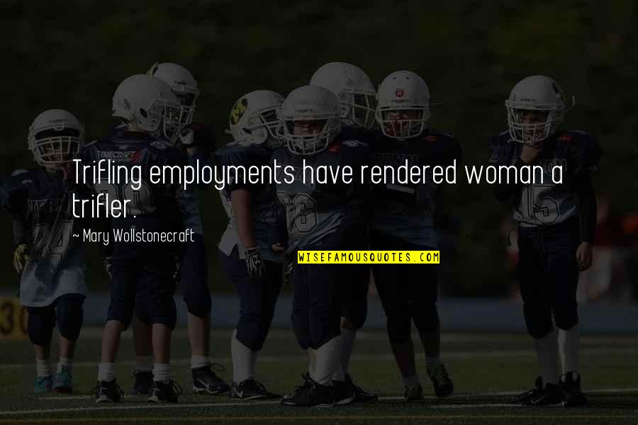 Affreschi Nero Quotes By Mary Wollstonecraft: Trifling employments have rendered woman a trifler. Affreschi Nero Quotes By Mary Wollstonecraft: Trifling employments have rendered woman a trifler.