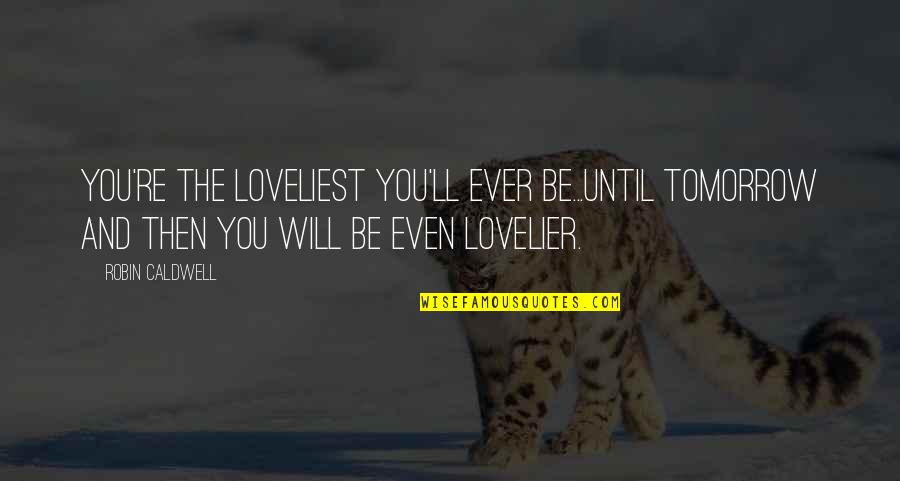 Affreux Synonyme Quotes By Robin Caldwell: You're the loveliest you'll ever be...until tomorrow and Affreux Synonyme Quotes By Robin Caldwell: You're the loveliest you'll ever be...until tomorrow and