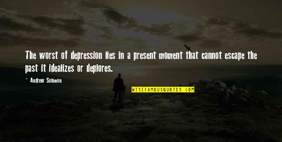 Affright Quoth Quotes By Andrew Solomon: The worst of depression lies in a present