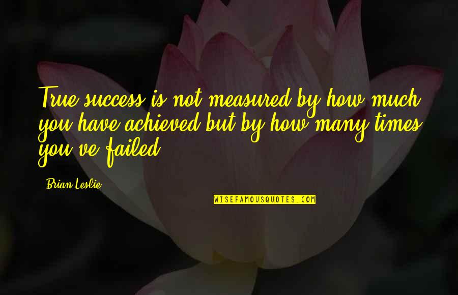 Affright Quoth Quotes By Brian Leslie: True success is not measured by how much