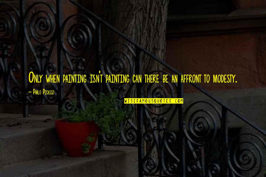 Affront Quotes By Pablo Picasso: Only when painting isn't painting can there be