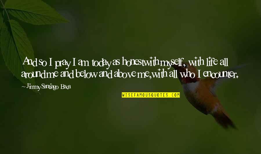 Affrontement Mortel Quotes By Jimmy Santiago Baca: And so I pray I am today as