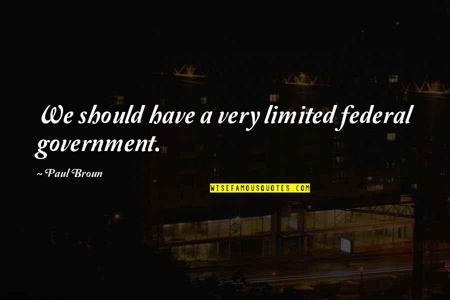 Affronting Her Destiny Quotes By Paul Broun: We should have a very limited federal government.