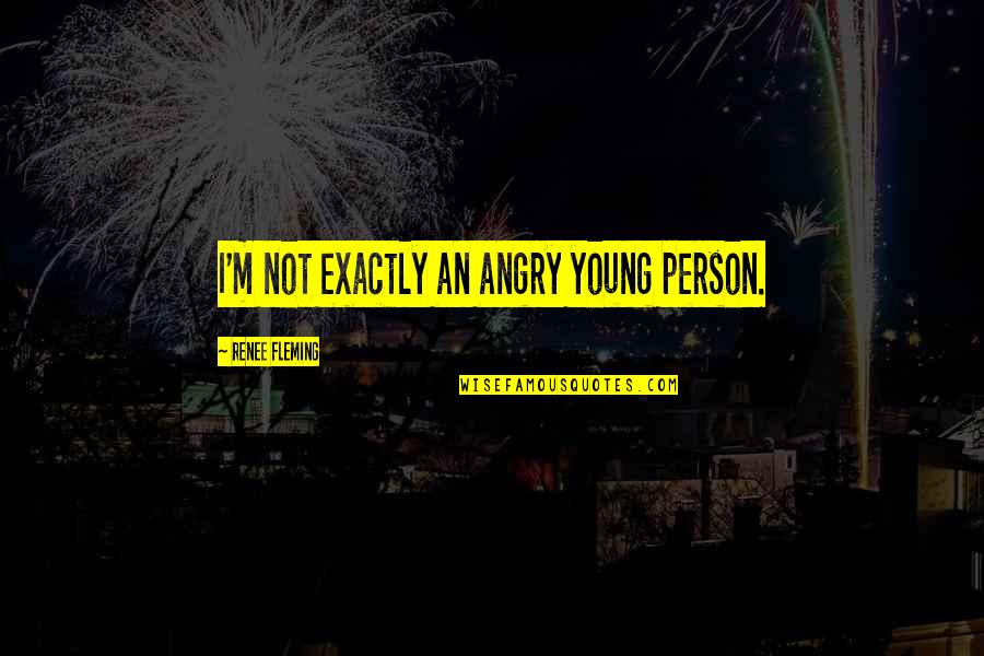 Afgaande Quotes By Renee Fleming: I'm not exactly an angry young person.