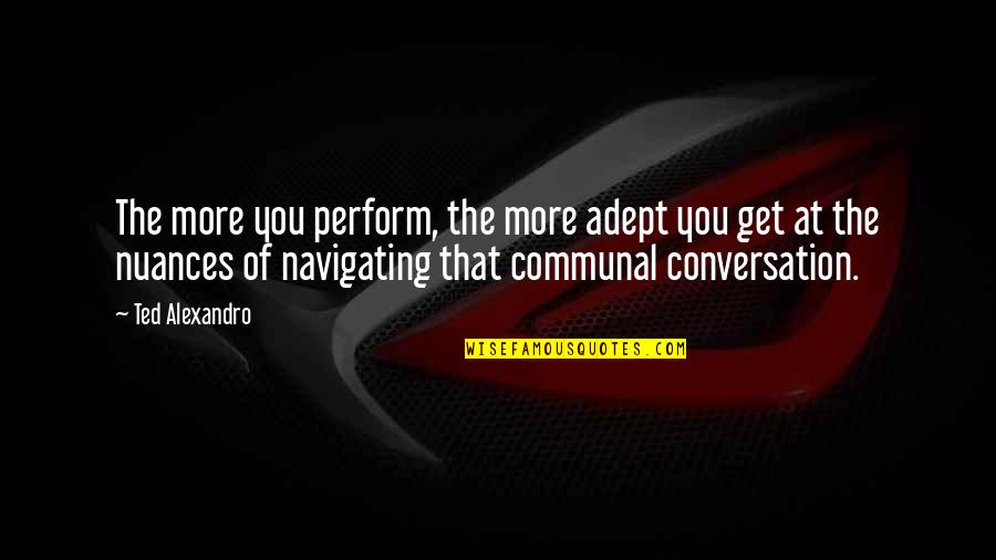 Afganos Quotes By Ted Alexandro: The more you perform, the more adept you