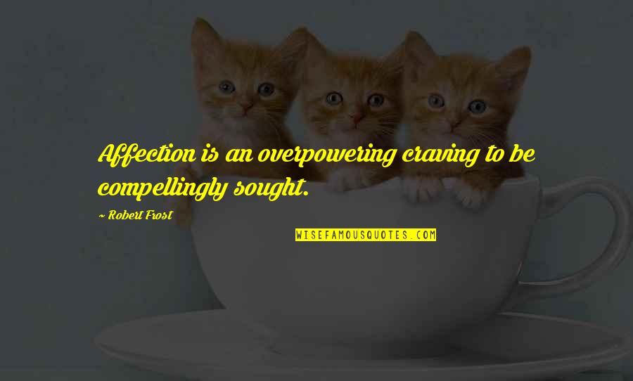 Afgelopen Jaar Quotes By Robert Frost: Affection is an overpowering craving to be compellingly
