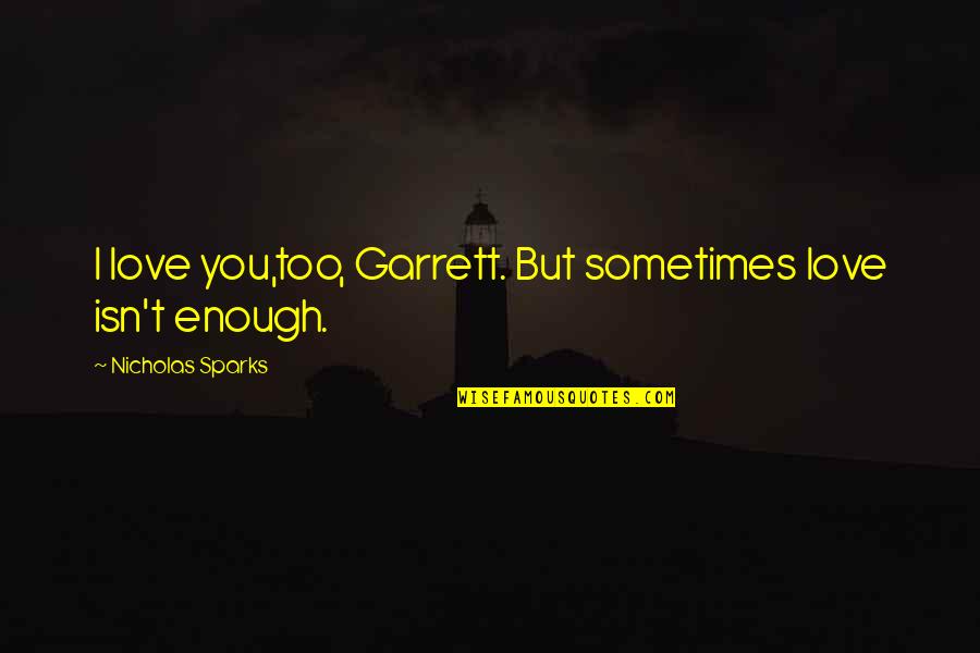 Afgelopen Week Quotes By Nicholas Sparks: I love you,too, Garrett. But sometimes love isn't Afgelopen Week Quotes By Nicholas Sparks: I love you,too, Garrett. But sometimes love isn't