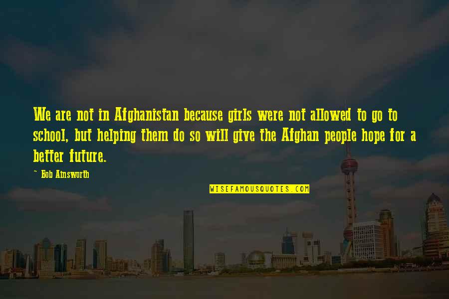 Afghan People Quotes By Bob Ainsworth: We are not in Afghanistan because girls were