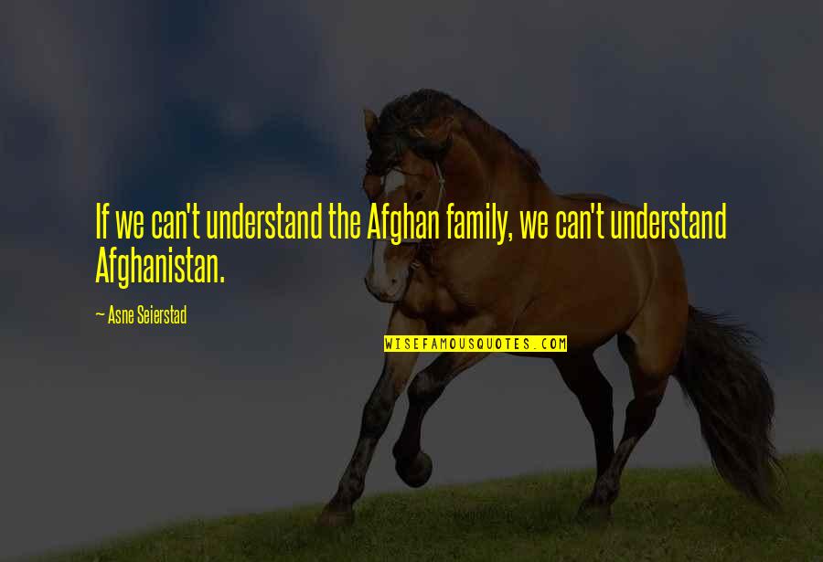 Afghanistan Quotes By Asne Seierstad: If we can't understand the Afghan family, we