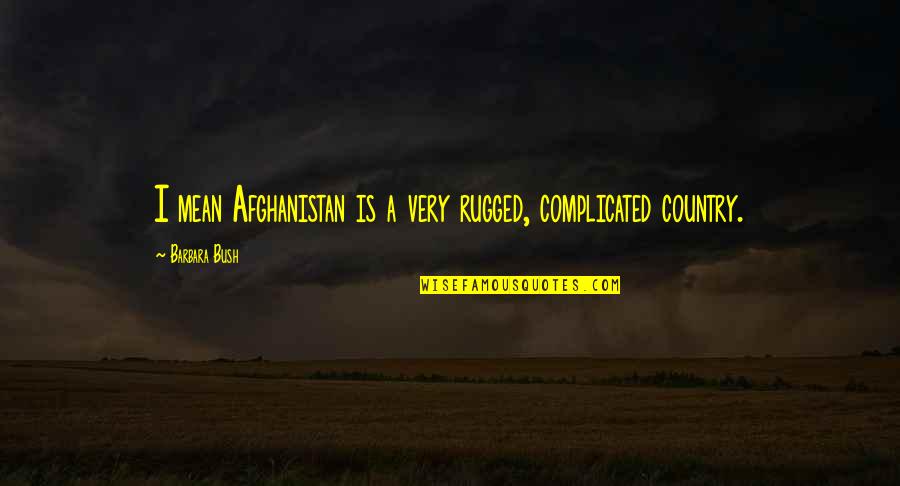 Afghanistan Quotes By Barbara Bush: I mean Afghanistan is a very rugged, complicated