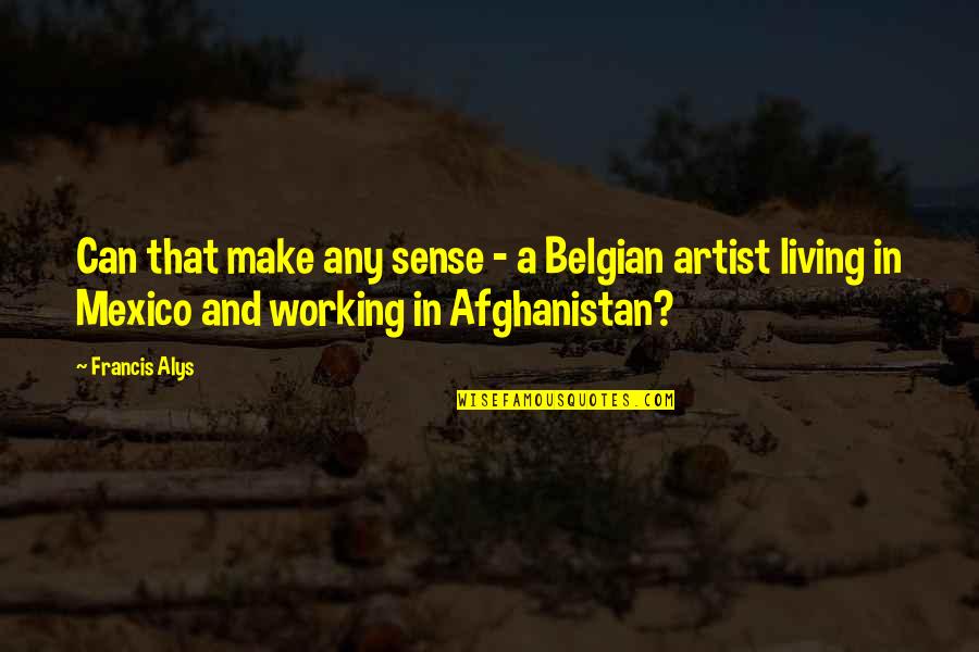 Afghanistan Quotes By Francis Alys: Can that make any sense - a Belgian