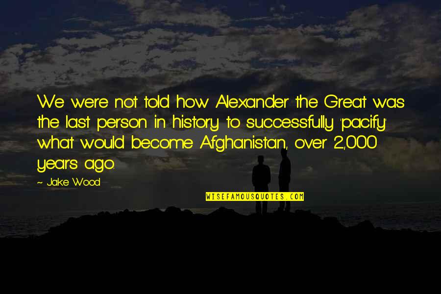 Afghanistan Quotes By Jake Wood: We were not told how Alexander the Great