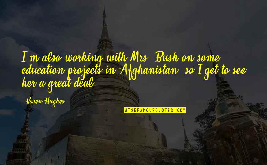 Afghanistan Quotes By Karen Hughes: I'm also working with Mrs. Bush on some