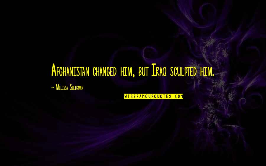 Afghanistan Quotes By Melissa Seligman: Afghanistan changed him, but Iraq sculpted him.