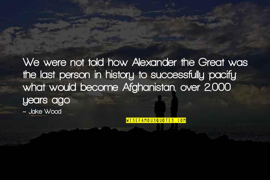 Afghanistan War Quotes By Jake Wood: We were not told how Alexander the Great