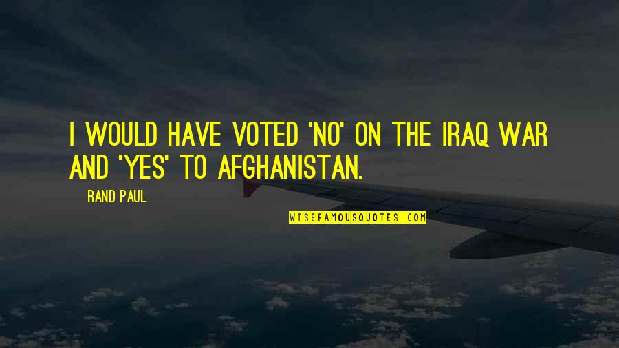 Afghanistan War Quotes By Rand Paul: I would have voted 'no' on the Iraq