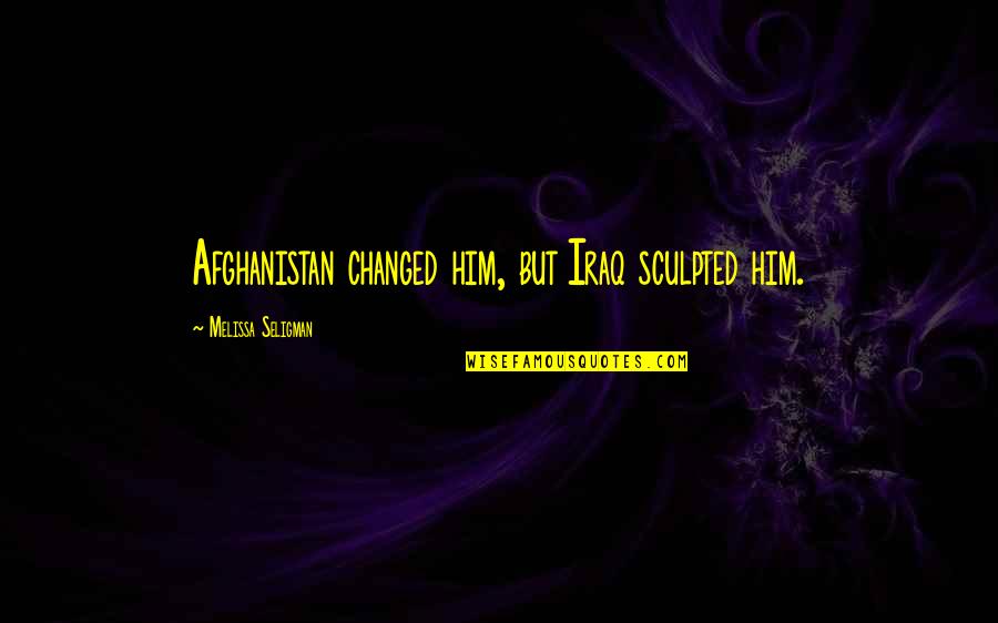 Afghanistan War Soldier Quotes By Melissa Seligman: Afghanistan changed him, but Iraq sculpted him.