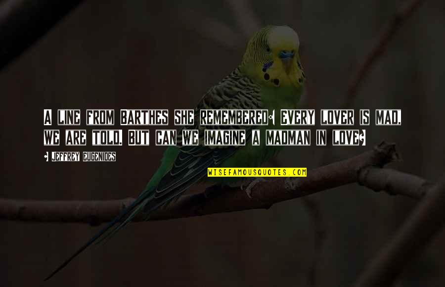 Afghanistanimation Quotes By Jeffrey Eugenides: A line from Barthes she remembered: Every lover Afghanistanimation Quotes By Jeffrey Eugenides: A line from Barthes she remembered: Every lover