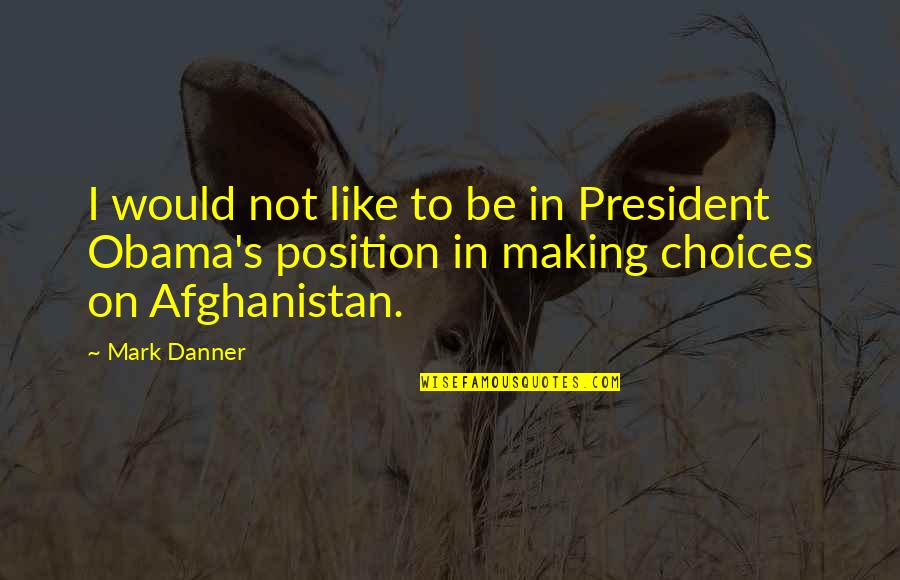Afghanistan's Quotes By Mark Danner: I would not like to be in President