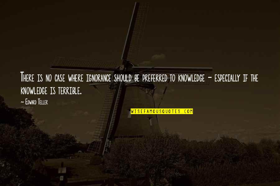 Afgunst Jaloezie Quotes By Edward Teller: There is no case where ignorance should be Afgunst Jaloezie Quotes By Edward Teller: There is no case where ignorance should be