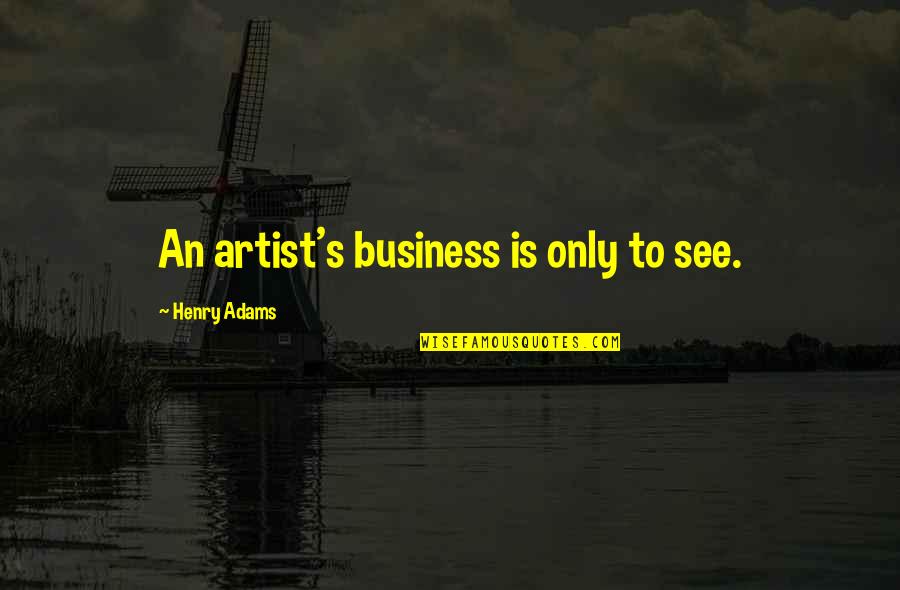Afi 100 Quotes By Henry Adams: An artist's business is only to see. Afi 100 Quotes By Henry Adams: An artist's business is only to see.
