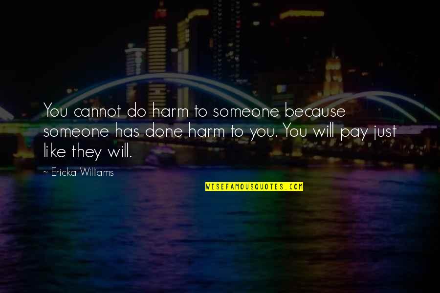 Afi Funny Quotes By Ericka Williams: You cannot do harm to someone because someone