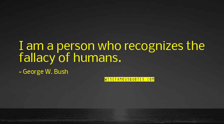 Afi Top 10 Quotes By George W. Bush: I am a person who recognizes the fallacy Afi Top 10 Quotes By George W. Bush: I am a person who recognizes the fallacy
