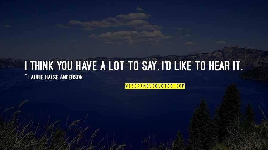 Afi Top 10 Quotes By Laurie Halse Anderson: I think you have a lot to say. Afi Top 10 Quotes By Laurie Halse Anderson: I think you have a lot to say.