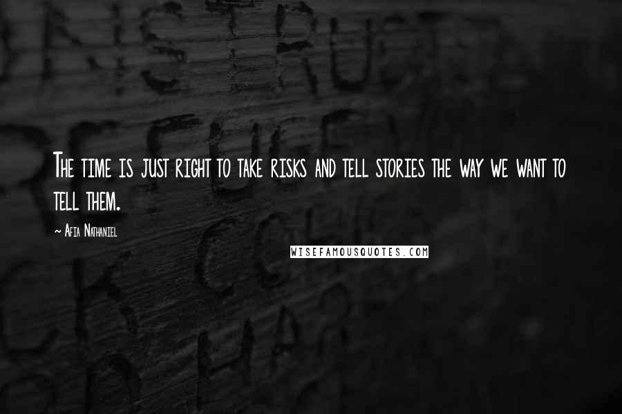 Afia Nathaniel quotes: The time is just right to take risks and tell stories the way we want to tell them.