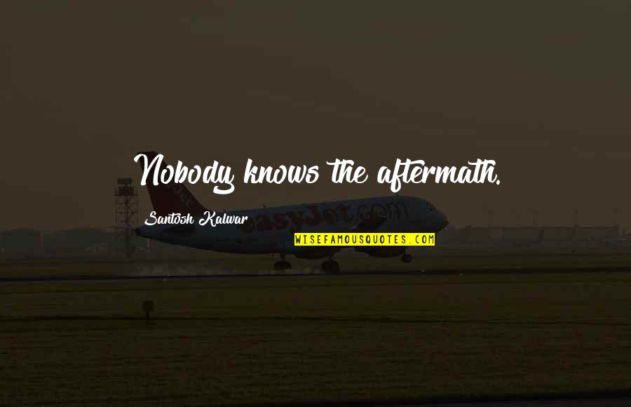 Afia Quotes By Santosh Kalwar: Nobody knows the aftermath.