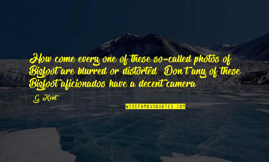 Aficionados Quotes By G. Kent: How come every one of these so-called photos Aficionados Quotes By G. Kent: How come every one of these so-called photos