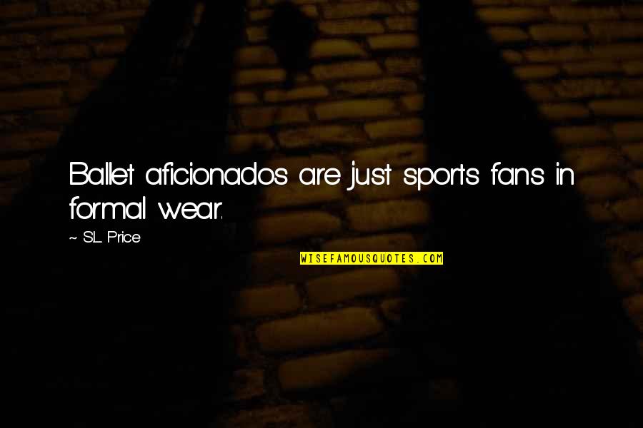 Aficionados Quotes By S.L. Price: Ballet aficionados are just sports fans in formal