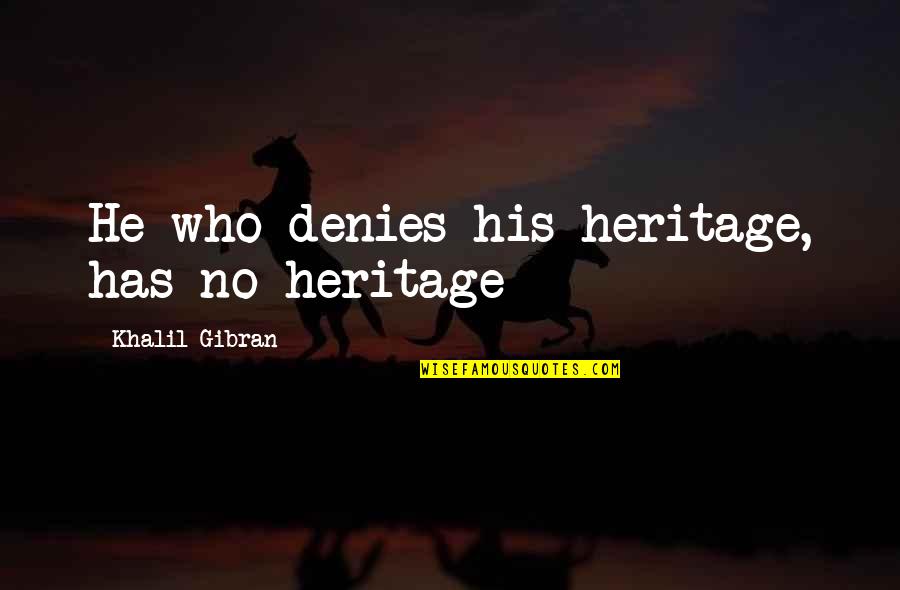 Afie Jurvanen Quotes By Khalil Gibran: He who denies his heritage, has no heritage Afie Jurvanen Quotes By Khalil Gibran: He who denies his heritage, has no heritage
