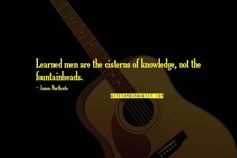 Afield Cookbook Quotes By James Northcote: Learned men are the cisterns of knowledge, not