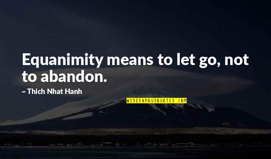 Afield Cookbook Quotes By Thich Nhat Hanh: Equanimity means to let go, not to abandon.