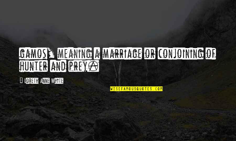 Afifa Quotes By Loreth Anne White: gamos, meaning a marriage or conjoining of hunter Afifa Quotes By Loreth Anne White: gamos, meaning a marriage or conjoining of hunter