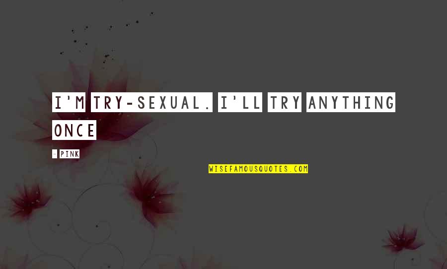 Afifah Riyad Quotes By Pink: I'm try-sexual. I'll try anything once