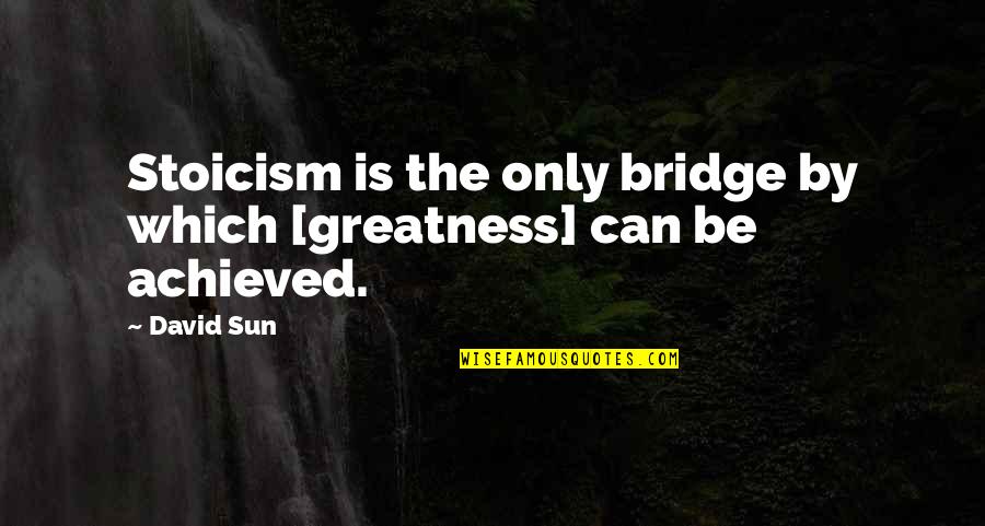 Afifi Group Quotes By David Sun: Stoicism is the only bridge by which [greatness]